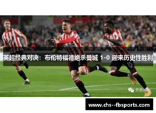 英超经典对决:布伦特福德绝杀曼城 1-0 迎来历史性胜利 英超经典对决:布伦特福德绝杀曼城 1-0 迎来历史性胜利