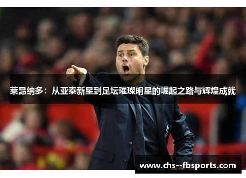 莱昂纳多：从亚泰新星到足坛璀璨明星的崛起之路与辉煌成就