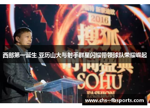 西部第一诞生 亚历山大与射手群星闪耀带领球队荣耀崛起 西部第一诞生 亚历山大与射手群星闪耀带领球队荣耀崛起