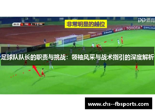 足球队队长的职责与挑战：领袖风采与战术指引的深度解析
