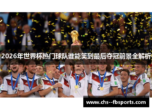 2026年世界杯热门球队谁能笑到最后夺冠前景全解析 2026年世界杯热门球队谁能笑到最后夺冠前景全解析