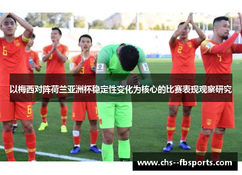 以梅西对阵荷兰亚洲杯稳定性变化为核心的比赛表现观察研究 以梅西对阵荷兰亚洲杯稳定性变化为核心的比赛表现观察研究