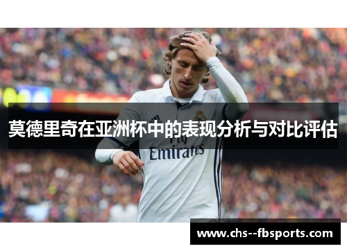 莫德里奇在亚洲杯中的表现分析与对比评估