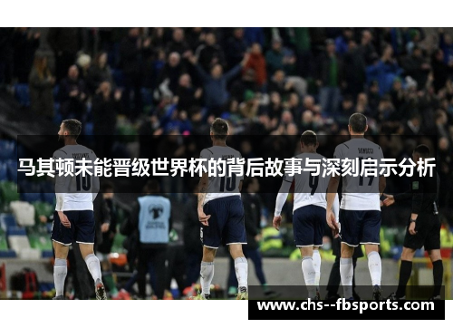 马其顿未能晋级世界杯的背后故事与深刻启示分析 马其顿未能晋级世界杯的背后故事与深刻启示分析