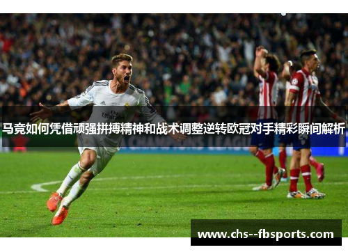 马竞如何凭借顽强拼搏精神和战术调整逆转欧冠对手精彩瞬间解析 马竞如何凭借顽强拼搏精神和战术调整逆转欧冠对手精彩瞬间解析