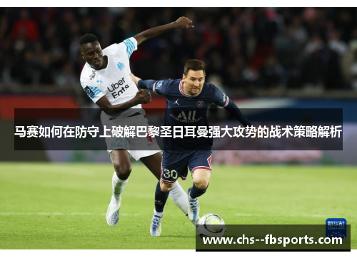 马赛如何在防守上破解巴黎圣日耳曼强大攻势的战术策略解析 马赛如何在防守上破解巴黎圣日耳曼强大攻势的战术策略解析