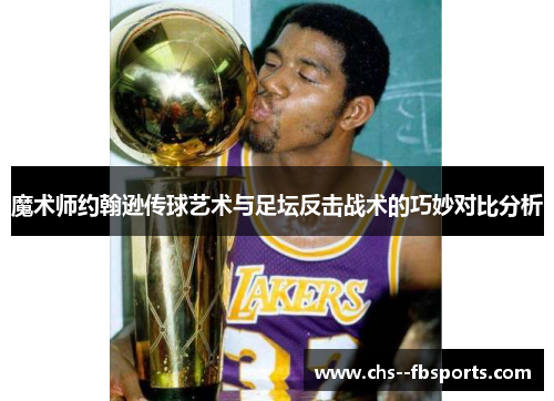魔术师约翰逊传球艺术与足坛反击战术的巧妙对比分析 魔术师约翰逊传球艺术与足坛反击战术的巧妙对比分析