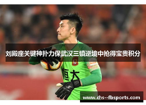 刘殿座关键神扑力保武汉三镇逆境中抢得宝贵积分