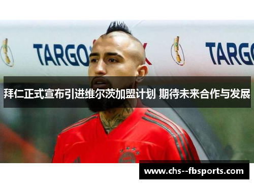 拜仁正式宣布引进维尔茨加盟计划 期待未来合作与发展