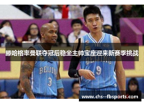 滕哈格率曼联夺冠后稳坐主帅宝座迎来新赛季挑战