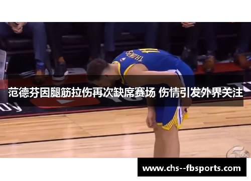 范德芬因腿筋拉伤再次缺席赛场 伤情引发外界关注 范德芬因腿筋拉伤再次缺席赛场 伤情引发外界关注