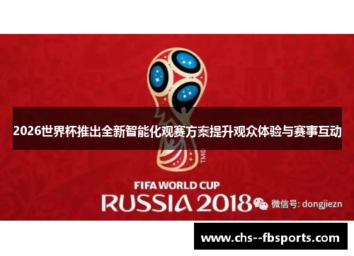 2026世界杯推出全新智能化观赛方案提升观众体验与赛事互动