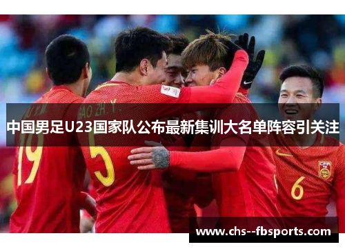 中国男足U23国家队公布最新集训大名单阵容引关注