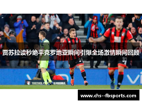 贾苏拉读秒绝平克罗地亚瞬间引爆全场激情瞬间回顾