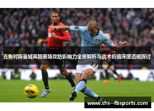 吉鲁对阵曼城英超赛场攻防影响力全景解析与战术价值深度透视探讨
