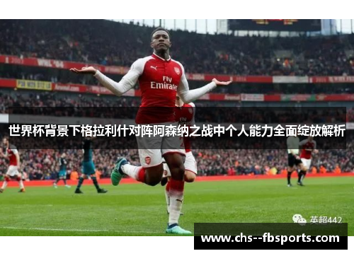 世界杯背景下格拉利什对阵阿森纳之战中个人能力全面绽放解析
