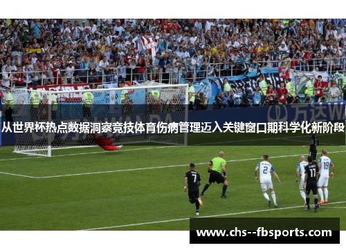 从世界杯热点数据洞察竞技体育伤病管理迈入关键窗口期科学化新阶段