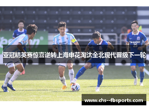 亚冠精英赛惊喜逆转上海申花淘汰全北现代晋级下一轮 亚冠精英赛惊喜逆转上海申花淘汰全北现代晋级下一轮